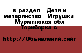  в раздел : Дети и материнство » Игрушки . Мурманская обл.,Териберка с.